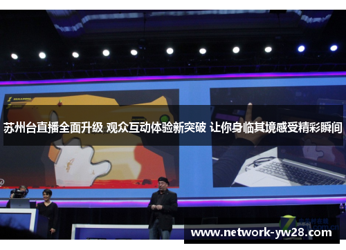 苏州台直播全面升级 观众互动体验新突破 让你身临其境感受精彩瞬间
